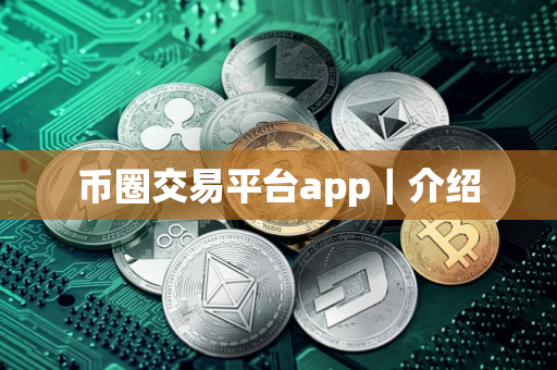 币圈交易平台app|介绍 币圈交易平台app|介绍