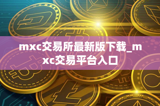 mxc交易所最新版下载_mxc交易平台入口