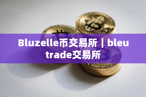 Bluzelle币交易所｜bleutrade交易所