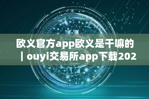 欧义官方app欧义是干嘛的｜ouyi交易所app下载2025最新版