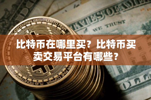 比特币在哪里买？比特币买卖交易平台有哪些？