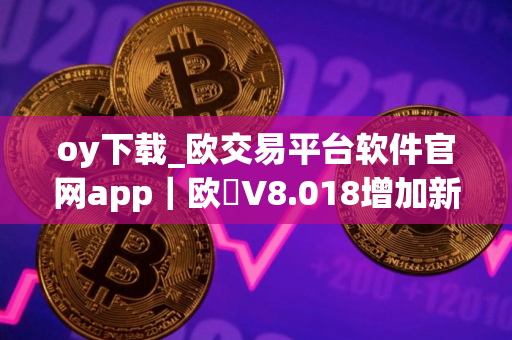 oy下载_欧交易平台软件官网app｜欧昜V8.018增加新功能