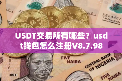 USDT交易所有哪些？usdt钱包怎么注册V8.7.98