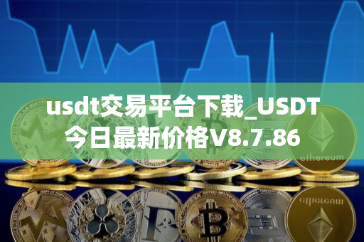 usdt交易平台下载_USDT今日最新价格V8.7.86