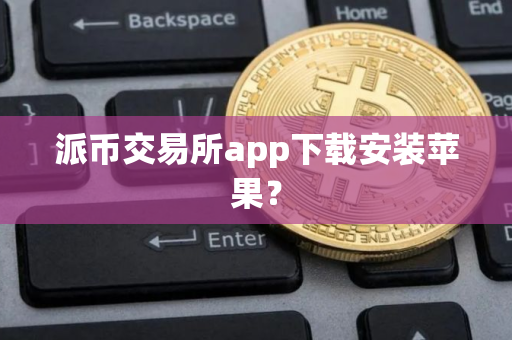 派币交易所app下载安装苹果？