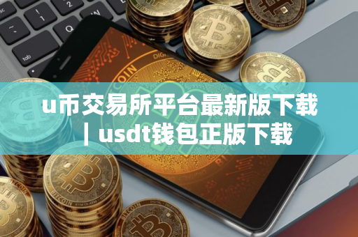 u币交易所平台最新版下载｜usdt钱包正版下载