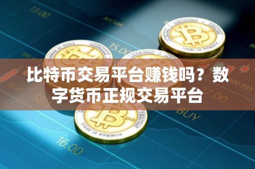 比特币交易平台赚钱吗？数字货币正规交易平台