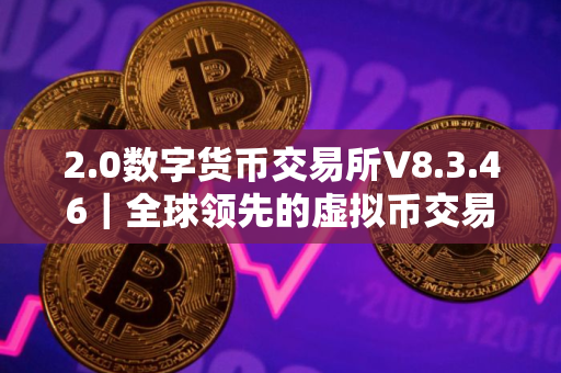2.0数字货币交易所V8.3.46｜全球领先的虚拟币交易所
