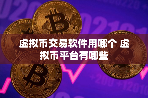 虚拟币交易软件用哪个 虚拟币平台有哪些