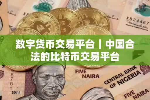 数字货币交易平台｜中国合法的比特币交易平台