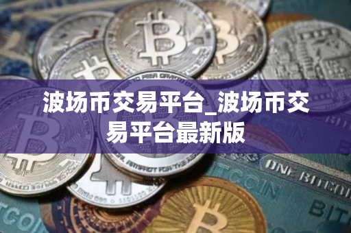 波场币交易平台_波场币交易平台最新版