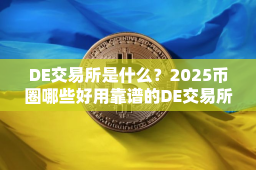 DE交易所是什么？2025币圈哪些好用靠谱的DE交易所？