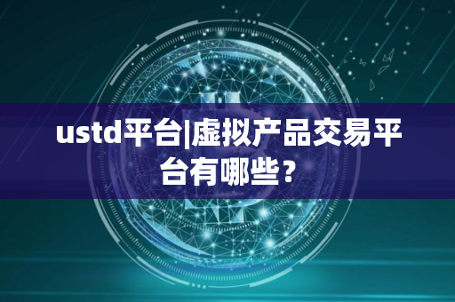 ustd平台|虚拟产品交易平台有哪些？