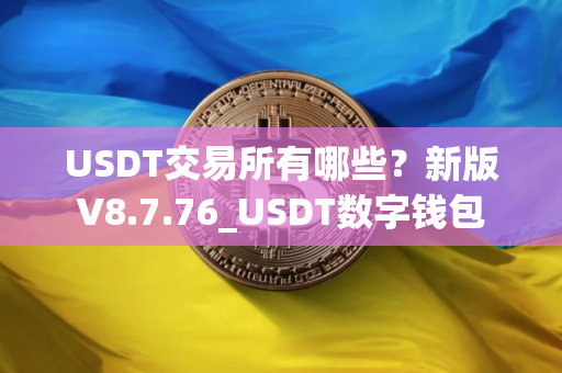 USDT交易所有哪些？新版V8.7.76_USDT数字钱包