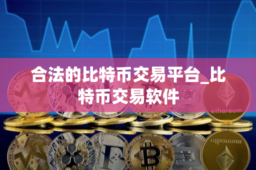 合法的比特币交易平台_比特币交易软件