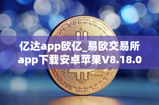 亿达app欧亿_易欧交易所app下载安卓苹果V8.18.0 亿达app欧亿_易欧交易所app下载安卓苹果V8.18.0