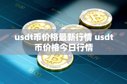 usdt币价格最新行情 usdt币价格今日行情