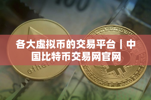 各大虚拟币的交易平台|中国比特币交易网官网 各大虚拟币的交易平台|中国比特币交易网官网