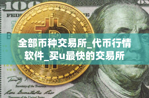 全部币种交易所_代币行情软件_买u最快的交易所