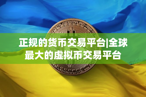 正规的货币交易平台|全球最大的虚拟币交易平台
