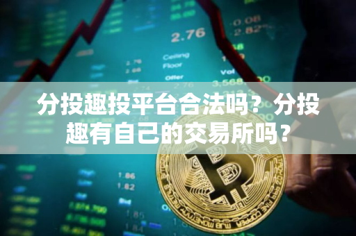 分投趣投平台合法吗？分投趣有自己的交易所吗？