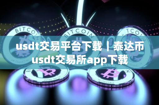 usdt交易平台下载｜泰达币usdt交易所app下载