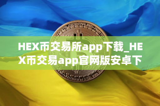 HEX币交易所app下载_HEX币交易app官网版安卓下载