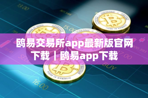 鸥易交易所app最新版官网下载｜鸥易app下载