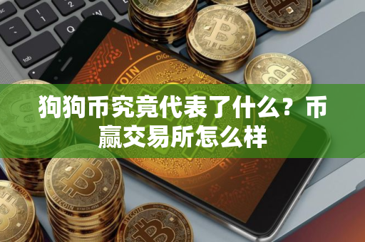 狗狗币究竟代表了什么?币赢交易所怎么样 狗狗币究竟代表了什么?币赢交易所怎么样