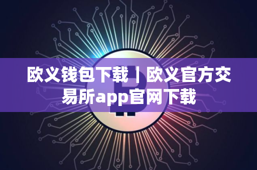 欧义钱包下载｜欧义官方交易所app官网下载