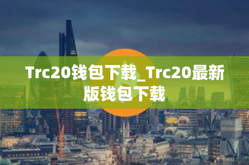 Trc20钱包下载_Trc20最新版钱包下载 Trc20钱包下载_Trc20最新版钱包下载