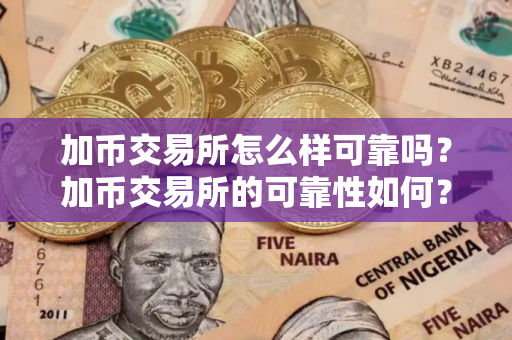 加币交易所怎么样可靠吗？加币交易所的可靠性如何？