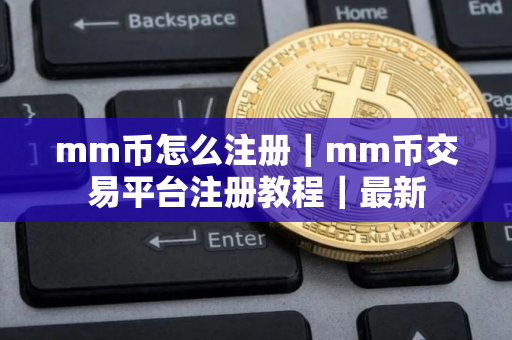 mm币怎么注册｜mm币交易平台注册教程｜最新