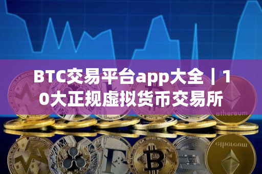 BTC交易平台app大全｜10大正规虚拟货币交易所