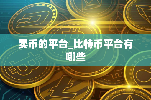 卖币的平台_比特币平台有哪些