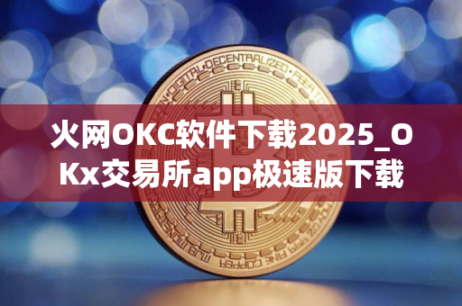 火网OKC软件下载2025_OKx交易所app极速版下载