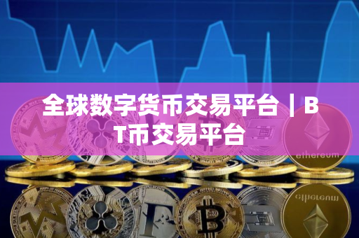 全球数字货币交易平台｜BT币交易平台