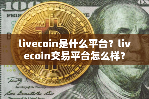 livecoin是什么平台？livecoin交易平台怎么样？