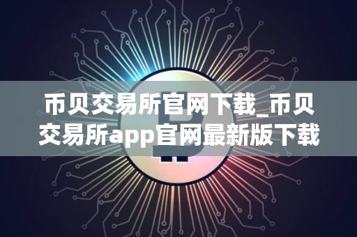 币贝交易所官网下载_币贝交易所app官网最新版下载v2.2.7