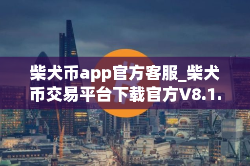 柴犬币app官方客服_柴犬币交易平台下载官方V8.1.6