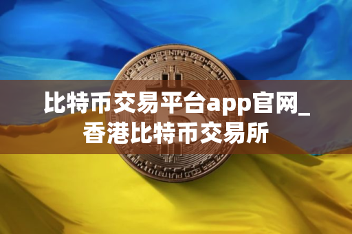 比特币交易平台app官网_香港比特币交易所