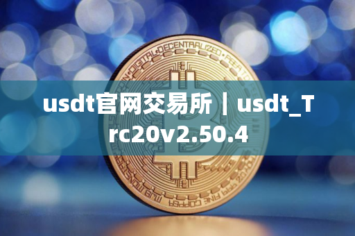 usdt官网交易所｜usdt_Trc20v2.50.4