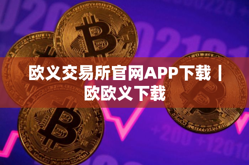 欧义交易所官网APP下载｜欧欧义下载