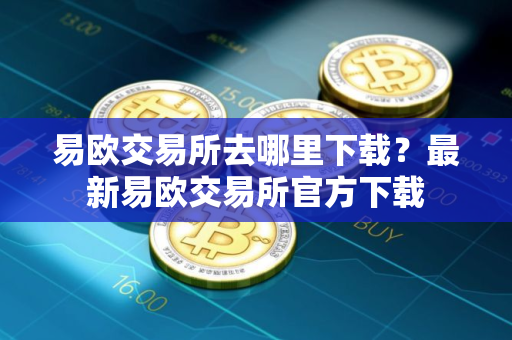 易欧交易所去哪里下载？最新易欧交易所官方下载