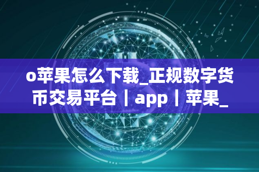 o苹果怎么下载_正规数字货币交易平台｜app｜苹果_Gate.io最新版｜官网下载V8.1.6