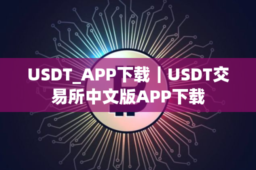 USDT_APP下载｜USDT交易所中文版APP下载