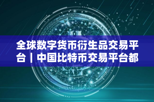 全球数字货币衍生品交易平台｜中国比特币交易平台都有哪些平台