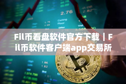 Fil币看盘软件官方下载｜Fil币软件客户端app交易所