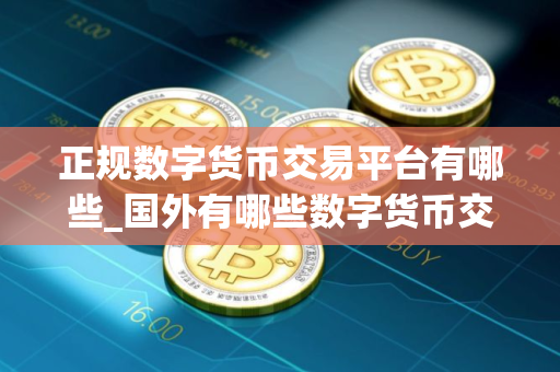 正规数字货币交易平台有哪些_国外有哪些数字货币交易平台