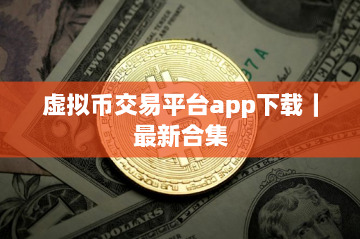 虚拟币交易平台app下载|最新合集 虚拟币交易平台app下载|最新合集